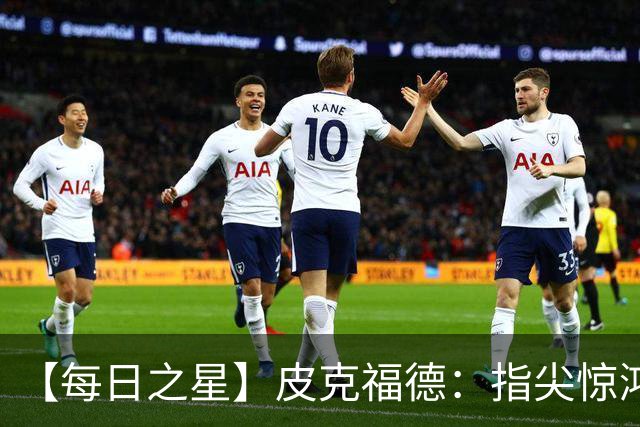【每日之星】皮克福德：指尖惊鸿怒吼成盾 质疑声中征服地狱