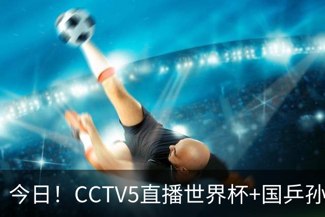 今日！CCTV5直播世界杯+国乒孙颖莎冲击冠军+中国男篮，5+转温网