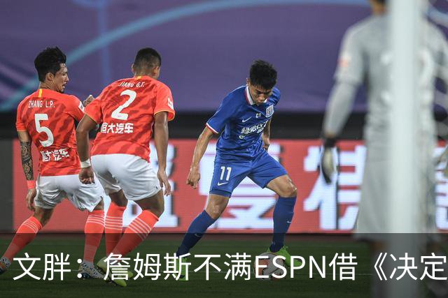 文胖：詹姆斯不满ESPN借《决定1》赚尽流量 自己却独扛所有骂名