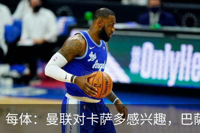 每体：曼联对卡萨多感兴趣，巴萨希望获得约2000万欧元转会费