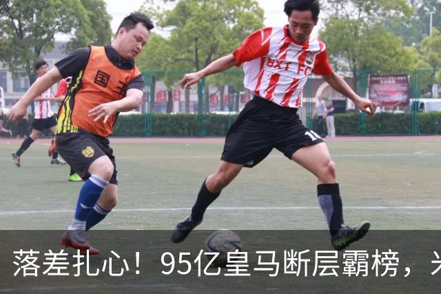 落差扎心！95亿皇马断层霸榜，米兰18.5亿排14，意甲追英超难在哪